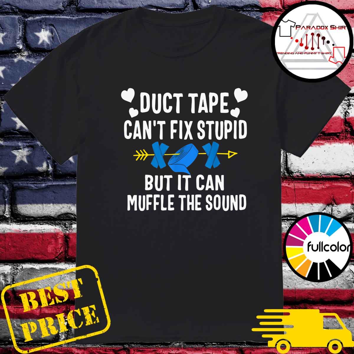 Duct Tape Can't Fix Stupid But It Can Muffle The Sound Shirt