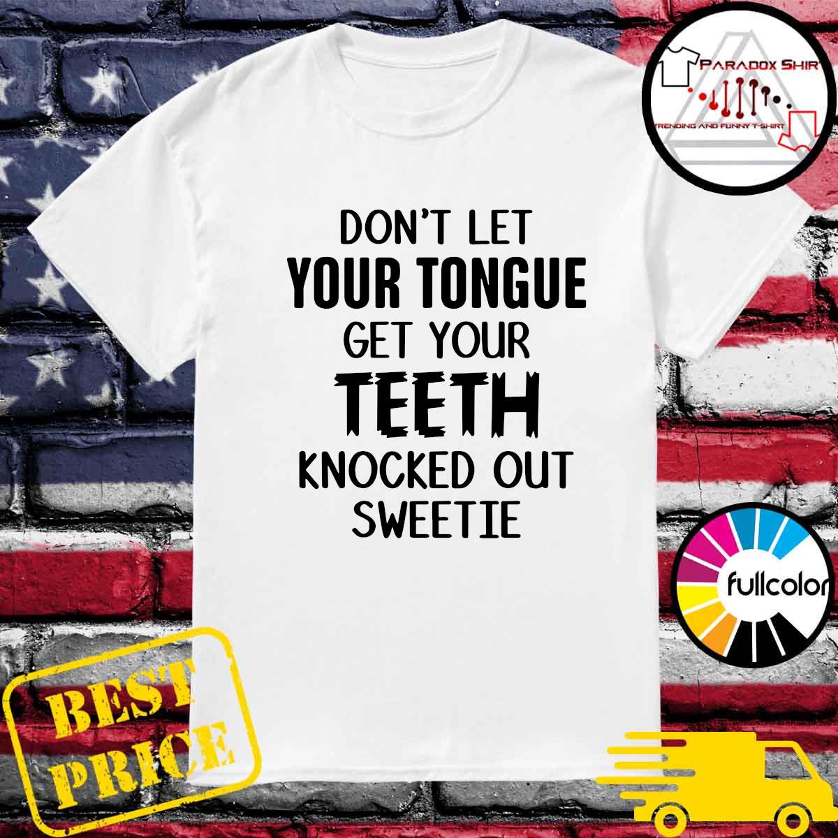 Official Don't Let Your Tongue Get Your Teeth Knocked Out Sweetie Shirt