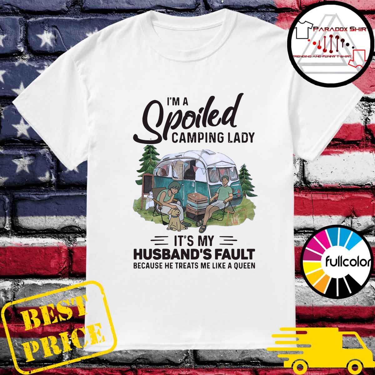 Official I'm A Spoiled Camping Lady It's My Husband's Fault Because He Treats Me Like A Queen Shirt