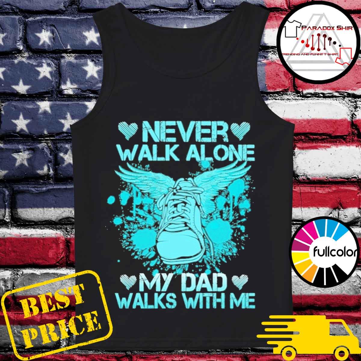 Funny Father S Day 21 Never Walk Alone My Dad Walks With Me Shirt Hoodie Sweater Long Sleeve And Tank Top