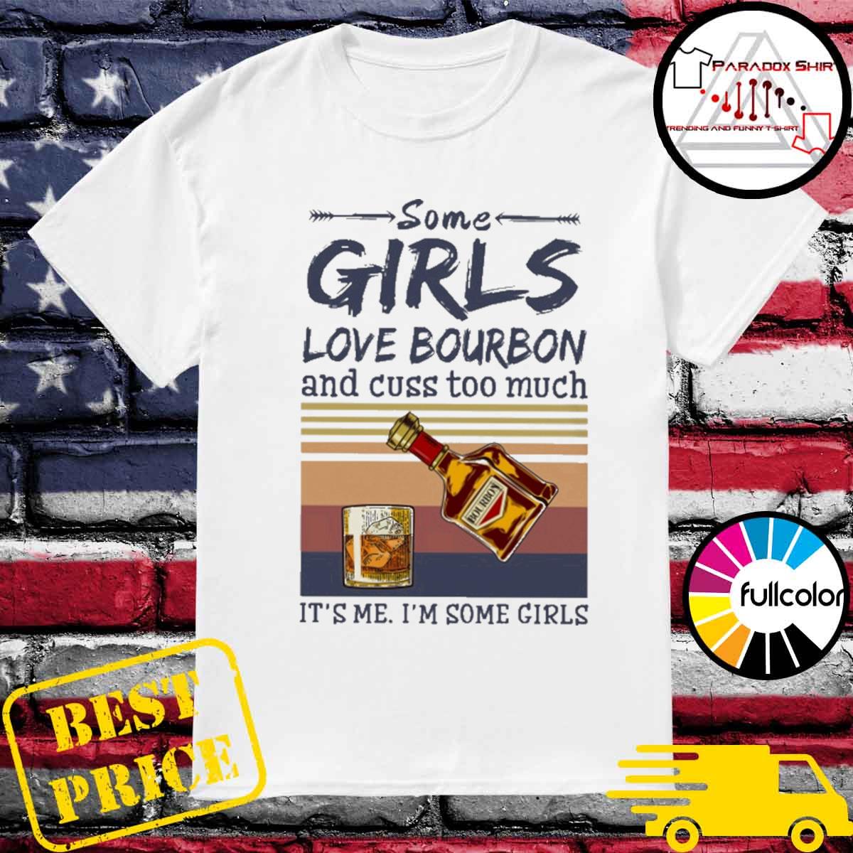 Some girls love Bourbon and cuss too much it's me I'm some girls vintage shirt