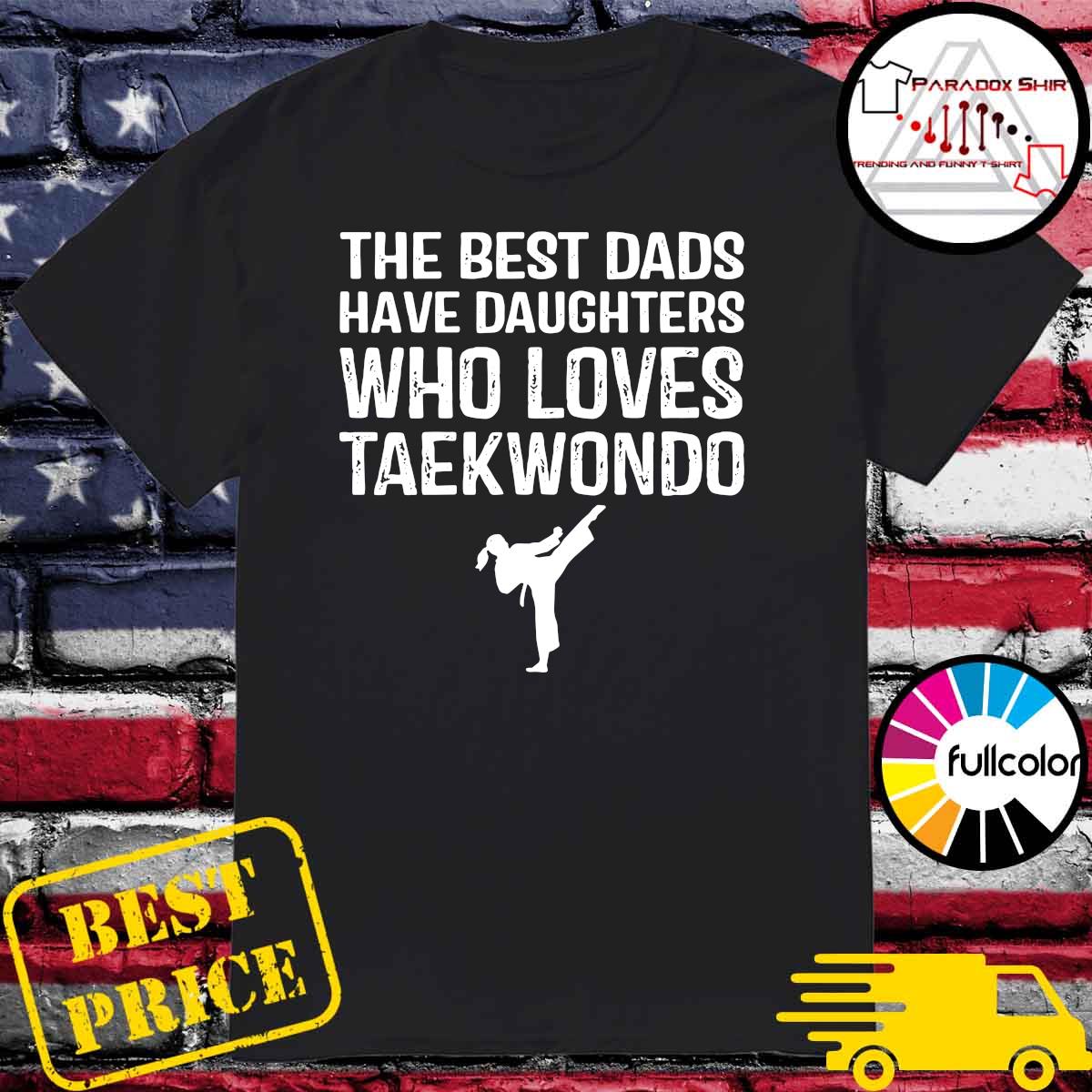 Nice The Best Dads Have Daughters Who Loves Taekwondo Shirt Hoodie