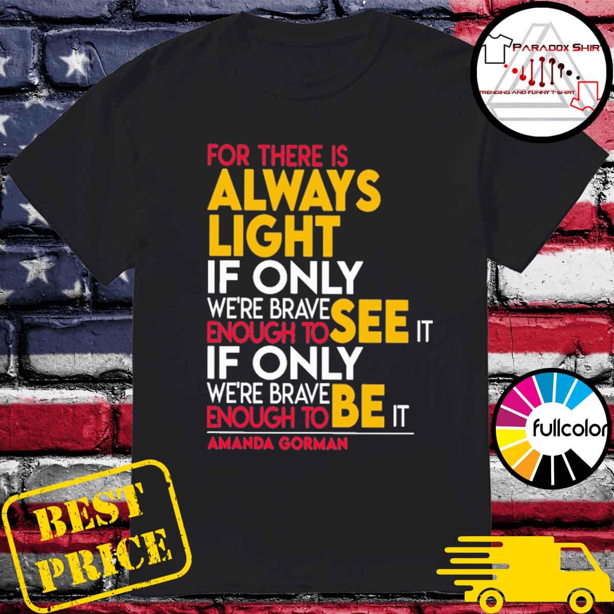 For There Is Always Light If Only Were Brave Enough To See It If Only Were Brave Enough To Be It Amanda Gorman Shirt Hoodie Sweater Long Sleeve And Tank Top